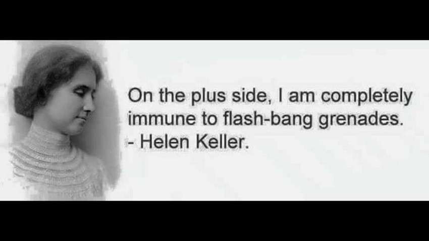 beauty - On the plus side, I am completely immune to flashbang grenades. Helen Keller.