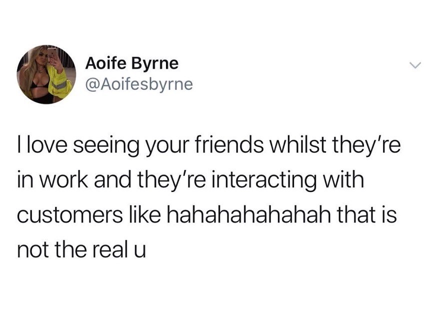day 532 without sex - Aoife Byrne I love seeing your friends whilst they're in work and they're interacting with customers hahahahahahah that is not the real u