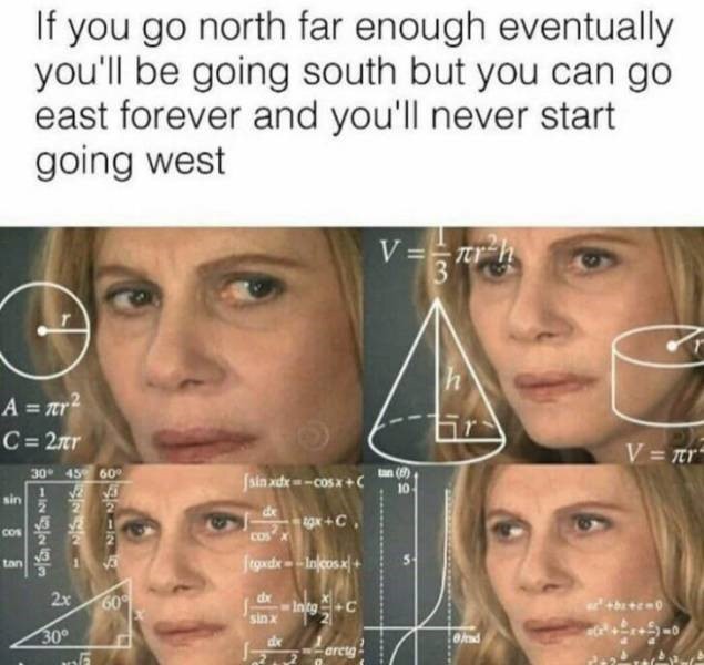 confused math lady meme - If you go north far enough eventually you'll be going south but you can go east forever and you'll never start going west V A nr 2 C 27r 30 4560 V r sin xdx Cosx 89xC. cong 2 1 Jegudx Incosx 2x600 1. Ing