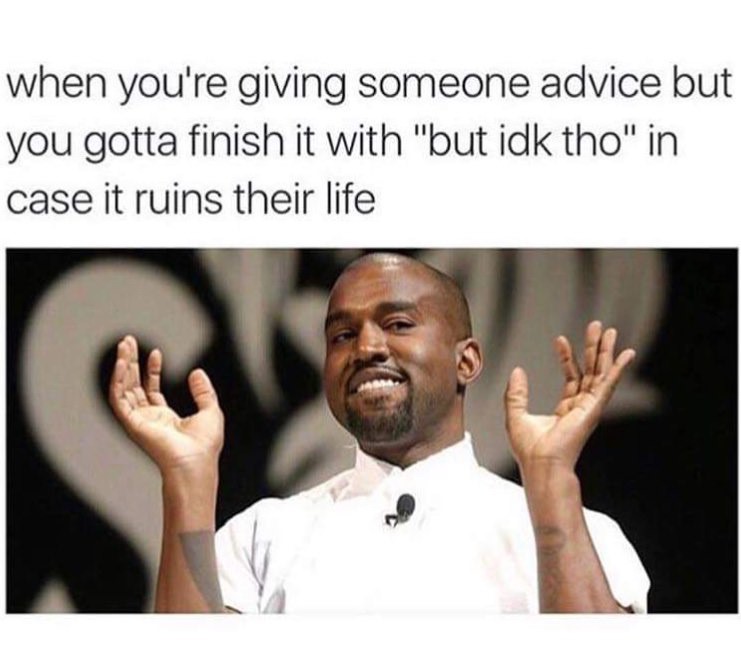 but idk though meme - when you're giving someone advice but you gotta finish it with "but idk tho" in case it ruins their life