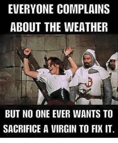 weather sacrifice virgin - Everyone Complains About The Weather But No One Ever Wants To Sacrifice A Virgin To Fix It.