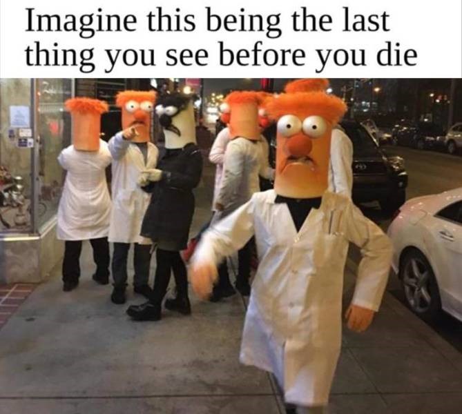 last thing you see before you die meme - Imagine this being the last thing you see before you die