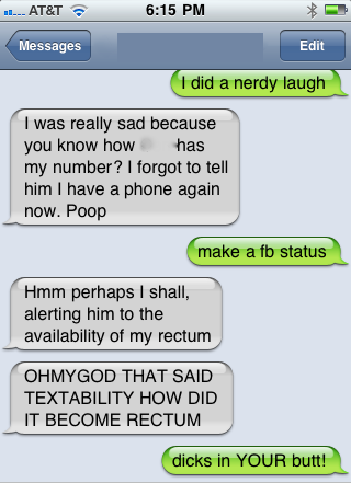 Messages Edit I did a nerdy laugh I was really sad because you know how has my number? I forgot to tell him I have a phone again now. Poop make a fb status Hmm perhaps I shall, alerting him to the availability of my rectum Ohmygod That Said Textability Ho