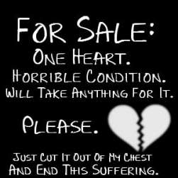 broken heart quotes - For Sale One Heart. Horrible Condition. Will Take Anything For It. Please. Just Cut It Out Of My Chest And End This Suffering.