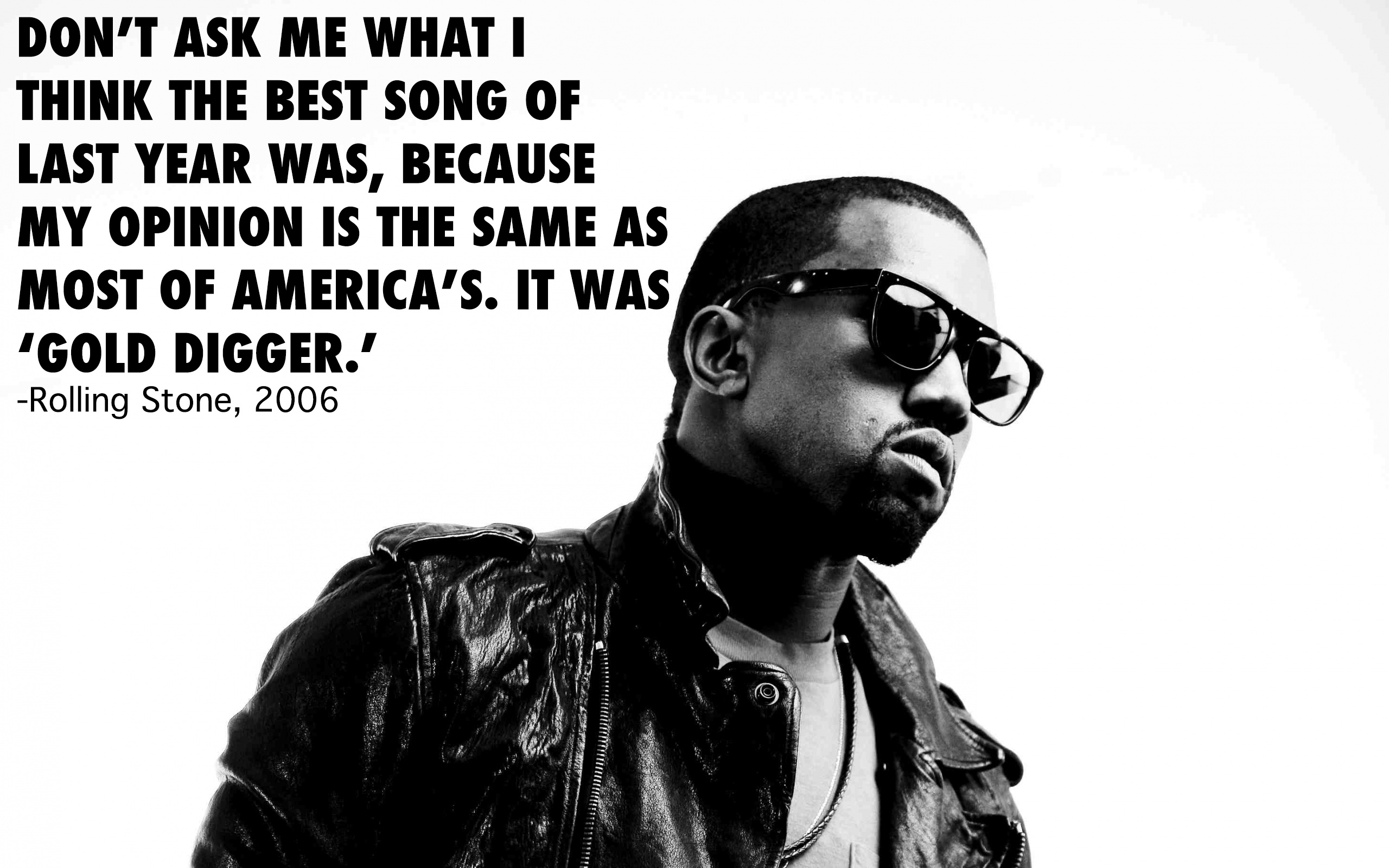 kanye west - Don'T Ask Me What I Think The Best Song Of Last Year Was, Because My Opinion Is The Same As Most Of America'S. It Was "Gold Digger.' Rolling Stone, 2006