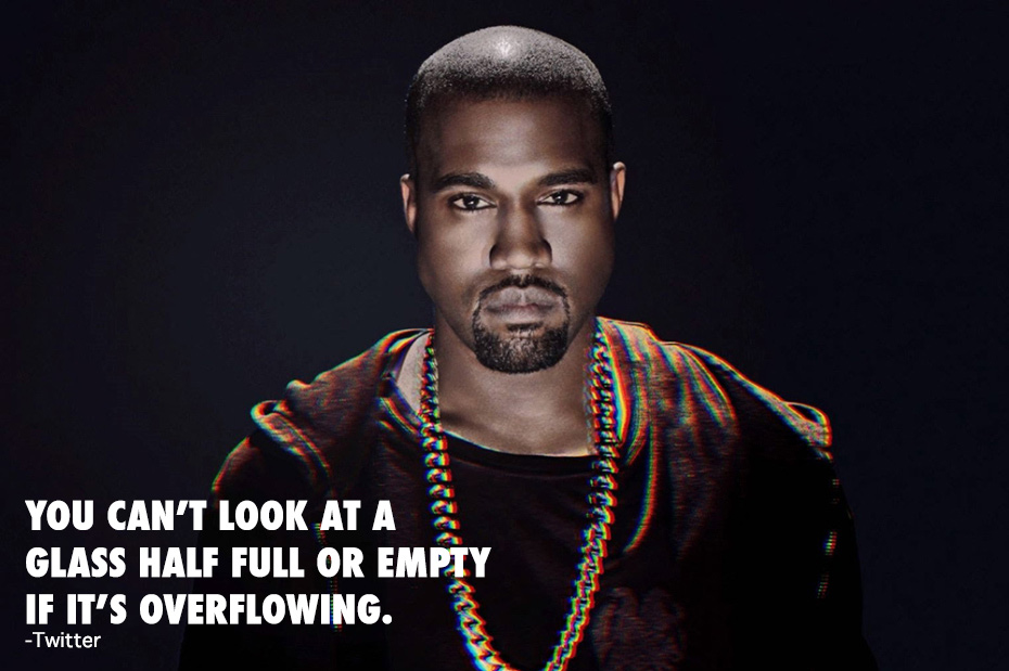 kanye west rapper - You Can'T Look At As Glass Half Full Or Empty If It'S Overflowing. Ttttt Twitter