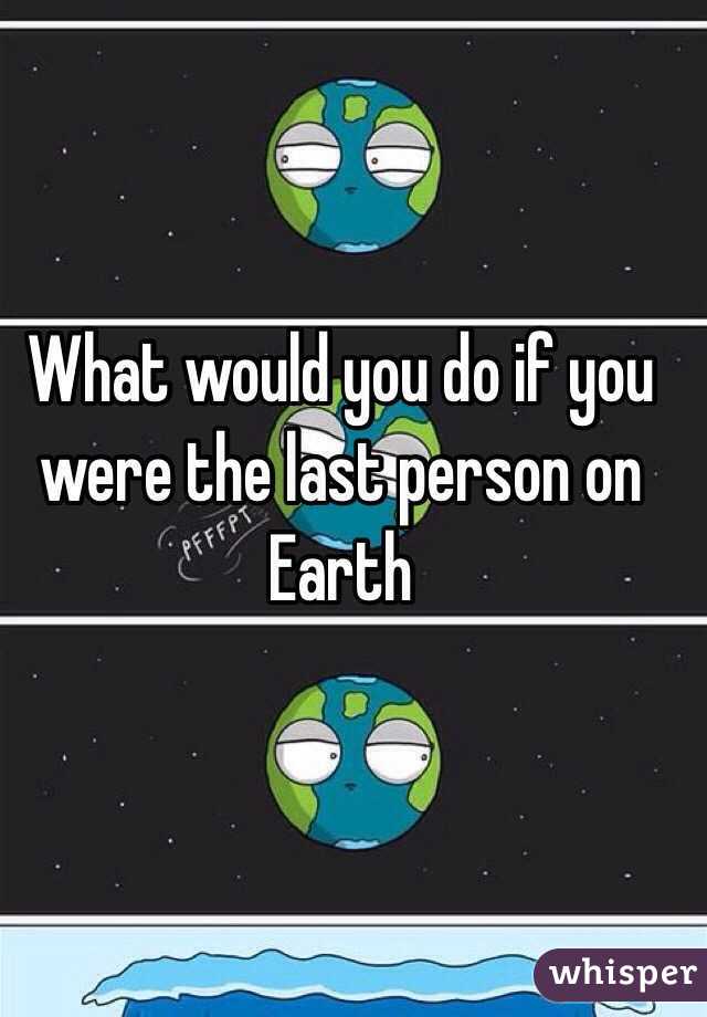 if you were the last person on earth