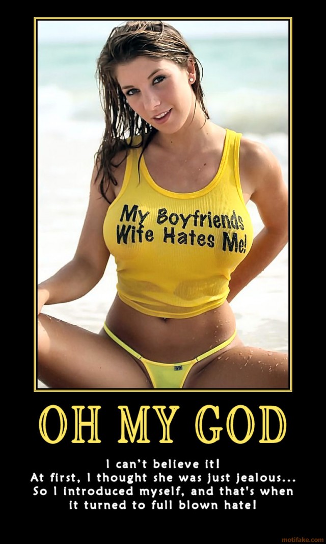 demotivational posters jealous - My Boyfriends Wife Hates Me Oh My God I can't believe it! At first, I thought she was just jealous... So I introduced myself, and that's when it turned to full blown hate! motifake.com