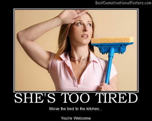 fast clean up - BestDemotivationalPosters.com She'S Too Tired Move the bed to the kitchen... You're Welcome