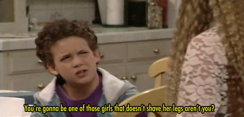 boy meets world - You're gonna be one of those girls that doesn't shave her legs aren't you?