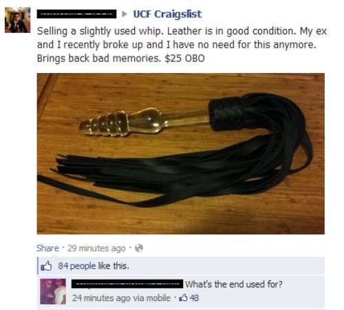 funny things on facebook - Ucf Craigslist Selling a slightly used whip. Leather is in good condition. My ex and I recently broke up and I have no need for this anymore. Brings back bad memories. $25 Obo . 29 minutes ago 84 people this. What's the end used