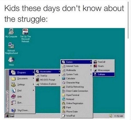 kids today won t understand - Kids these days don't know about the struggle My ComputeSet Up The Mapo New Network Neighborhood Irbox A Heart Minesweeper ... Program Documents Settings 3 End Accessories G Startup 2 MsDos Prompt Windows Explorer Windows95 C