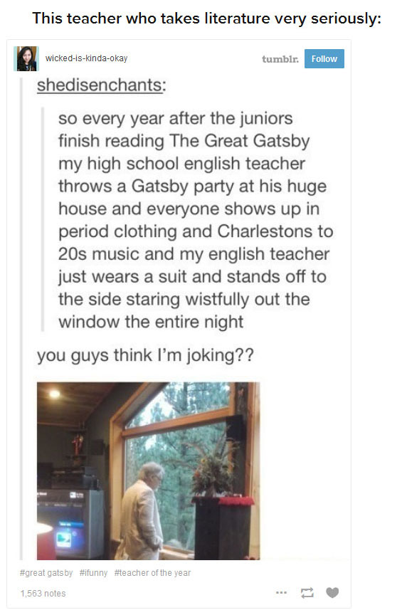 media - This teacher who takes literature very seriously wickediskindaokay tumblr. shedisenchants so every year after the juniors finish reading The Great Gatsby my high school english teacher throws a Gatsby party at his huge house and everyone shows up 