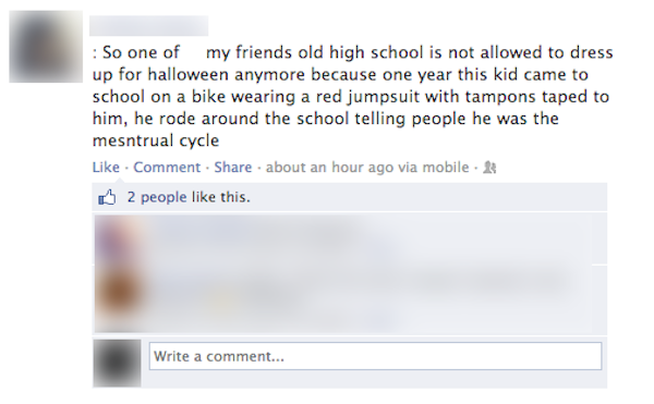 document - So one of my friends old high school is not allowed to dress up for halloween anymore because one year this kid came to school on a bike wearing a red jumpsuit with tampons taped to him, he rode around the school telling people he was the mesnt