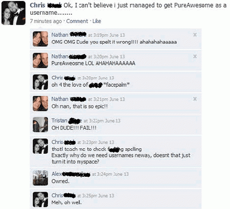harry potter facebook conversation - Chris Ok, I can't believe i just managed to get Pure Awesome as a username........ 7 minutes ago Comment. Nathan at pm June 13 Omg Omg Cude you spelt it wrong!!!! ahahahahaaaaa Nathan a t 320pm June 13 PureAweosne Lol 