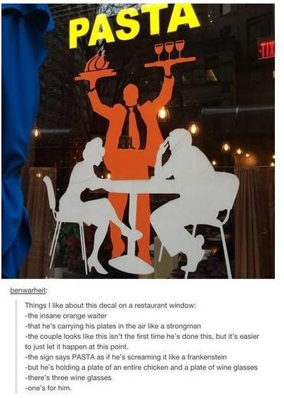 tumblr - insane orange waiter - Pasta benwarheit Things I about this decal on a restaurant window the insane orange walter that he's carrying his plates in the air a strongman the couple looks this isn't the first time he's done this, but it's easier to j
