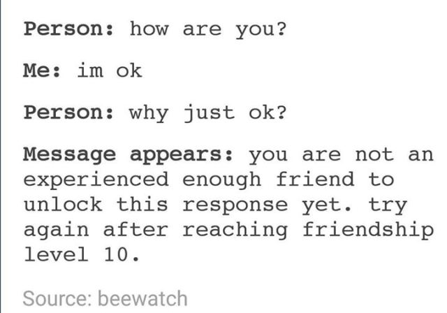 tumblr - number - Person how are you? Me im ok Person why just ok? Message appears you are not an experienced enough friend to unlock this response yet. try again after reaching friendship level 10. Source beewatch
