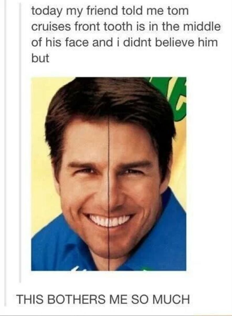 ocd tom cruise tooth in the middle of face - today my friend told me tom cruises front tooth is in the middle of his face and i didnt believe him but This Bothers Me So Much