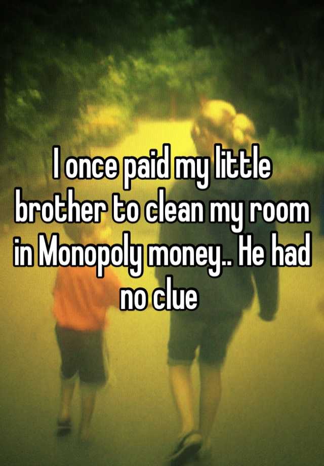 whisper -weird sibling confessions - lonce paid my little brother to clean my room in Monopoly money. He had no clue