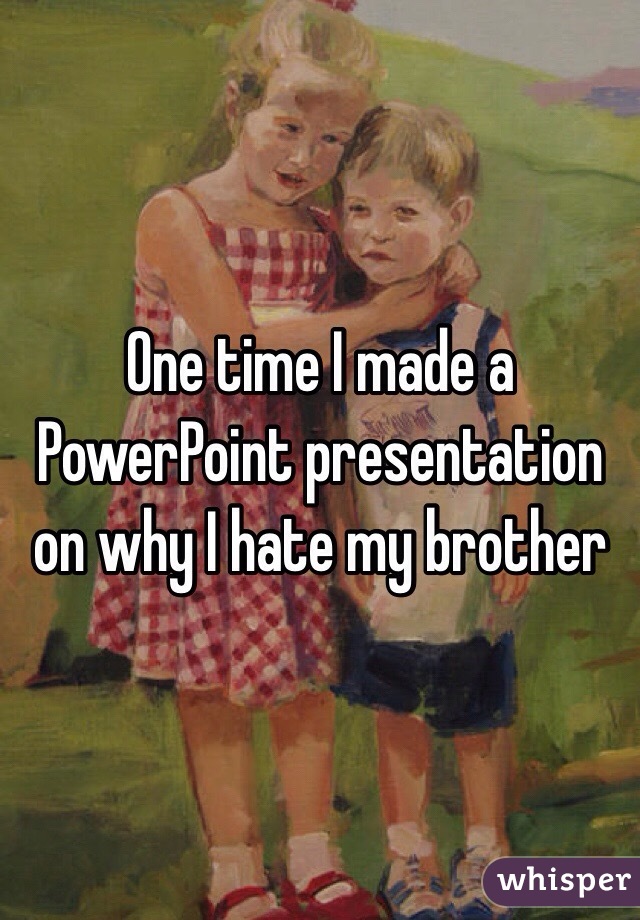 whisper -sister and brother - One time I made a PowerPoint presentation on why I hate my brother whisper