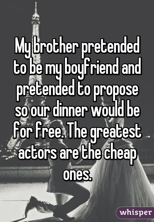 whisper -funniest whisper app confessions - My brother pretended to be my boyfriend and pretended to propose so our dinner would be for free. The greatest actors are the cheap ones. whisper