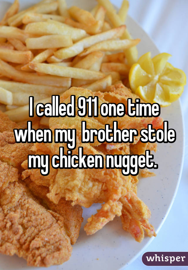 whisper -whisper confessions food - I called 911 one time when my brother stole my chicken nugget. whisper