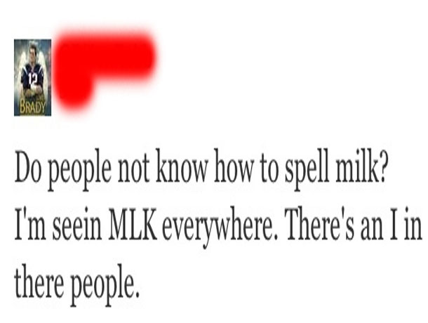 will make you feel stupid - Do people not know how to spell milk? I'm seein Mlk everywhere. There's an I in there people.