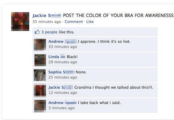 history of the world according to facebook - Jackie S Post The Color Of Your Bra For Awarenesss 35 minutes ago Comment. 3 people this. Andrew I approve. I think it's so hot. 33 minutes ago Linda Black! 29 minutes ago Sophia S None. 25 minutes ago Jackie S