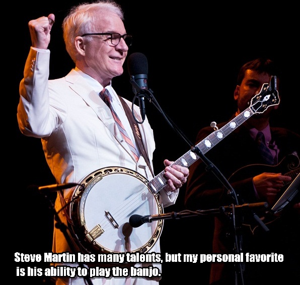 music artist - Steve Martin has many talents, but my personal favorite is his ability to play the banjo.