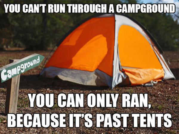 dad jokes - pathetic jokes - You Can'T Run Through A Campground Campground You Can Only Ran, Because It'S Past Tents
