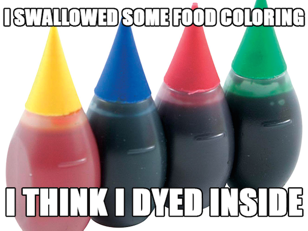 dad jokes - Pun - Iswallowed Some Food Coloring I Think I Dyed Inside