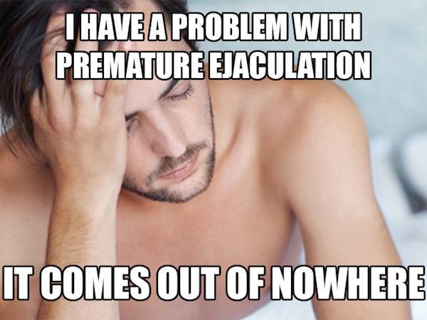 dad jokes - Dad joke - I Have A Problem With Premature Ejaculation It Comes Out Of Nowhere