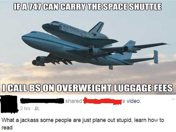 advice god meme - If A 747 Can Carry The Space Shuttle I Call Bs On Overweight Luggage Fees ne com d is video S vide 2 hrs What a jackass some people are just plane out stupid, learn how to read