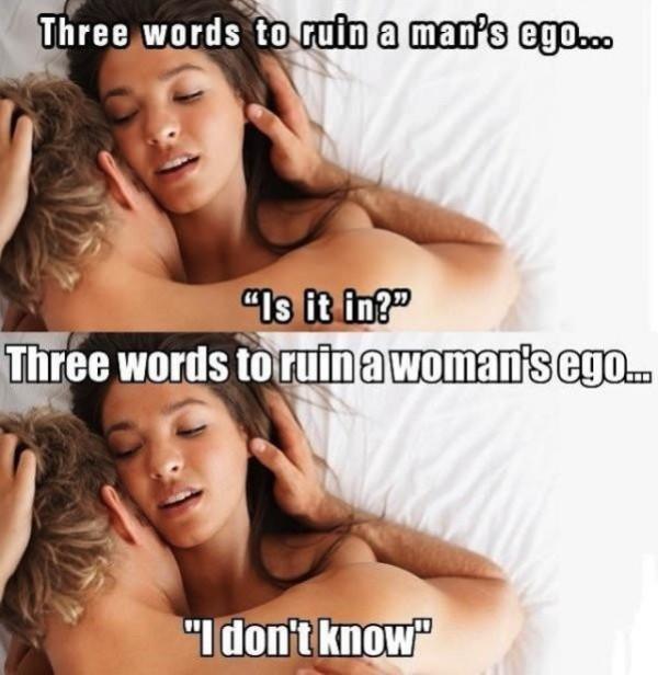 funny men - Three words to ruin a man's ego... "Is it in? Three words to ruin a woman's ego... "I don't know