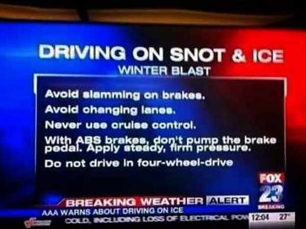 Driving - Driving On Snot & Ice Winter Blast Avold slamming on brakes. Avold ohanging lanes. Never use oruise control. With Abs brakos, don't pump the brake pedal. Apply steady, Tirth pressure. Do not drive In fourwheeldrive Fox Ellenc Breaking Weather Al