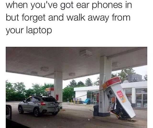memes - - gas station meme - when you've got ear phones in but forget and walk away from your laptop