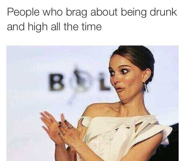memes -  - funny parenting memes - People who brag about being drunk and high all the time Bl
