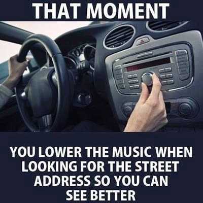 memes - - moment when you lower the music - That Moment You Lower The Music When Looking For The Street Address So You Can See Better