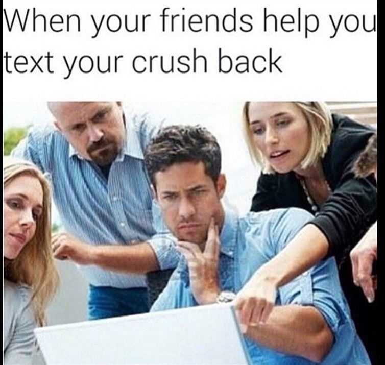 memes -  - relatable crush memes - When your friends help you text your crush back