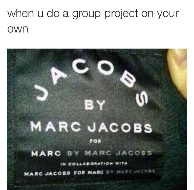 memes -  - when u do a group project on your own 3 By Marc Jacobs For Marc By Marc Jacobs In Collaboration With Marc Jacobs For Marc By Marc Jacobs