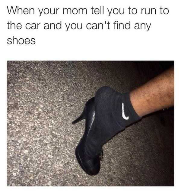 memes - - shoes to take out trash - When your mom tell you to run to the car and you can't find any shoes