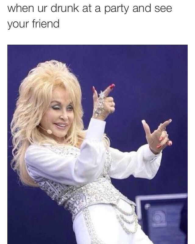 memes -  - dolly parton funny - when ur drunk at a party and see your friend