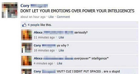 grammar police examples - Cory Dont Let Your Emotions Over Power Your Inteligence'S about an hour ago Comment 64 people this. seriously? Alexa 11 minutes ago Cory ya why? 10 minutes ago. overpower intelligence Alexa 4 minutes ago. Cory Wut? Cuz I Didnt Pu
