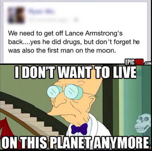 cartoon - We need to get off Lance Armstrong's back....yes he did drugs, but don't forget he was also the first man on the moon. Epic Fail.Com I Dont Want To Live On This Planetanymore