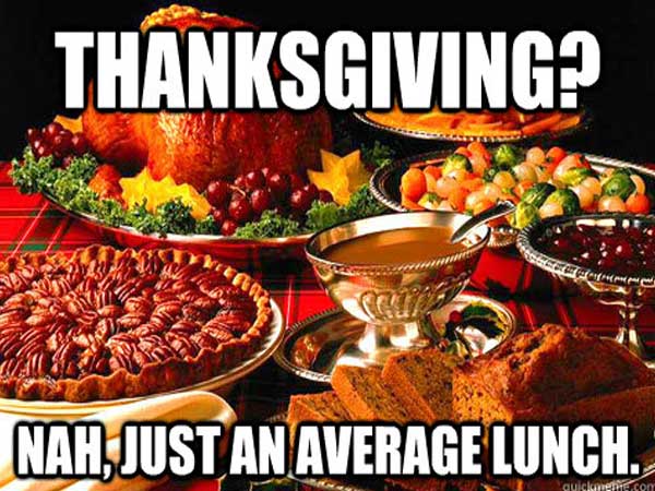 meme stream - holiday food - Thanksgiving? Nah, Just An Average Lunch. quickmel on
