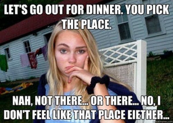 women's logic - Let'S Go Out For Dinner. You Pick The Place. Nah, Not There...Or There... No.1 Don'T Feel That Place Eiether...