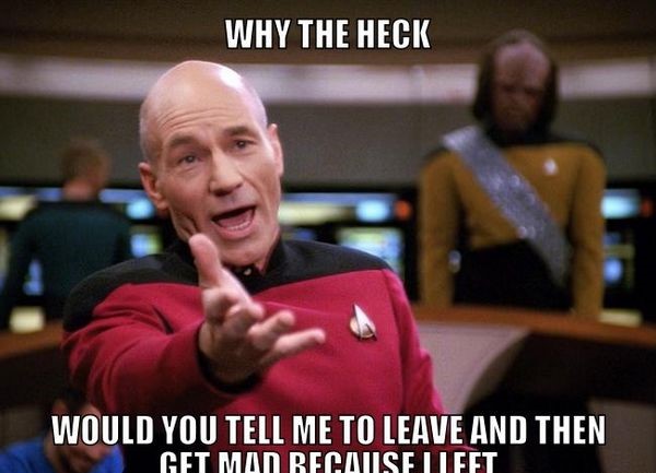 picard wtf - Why The Heck Would You Tell Me To Leave And Then Get Man Because Left