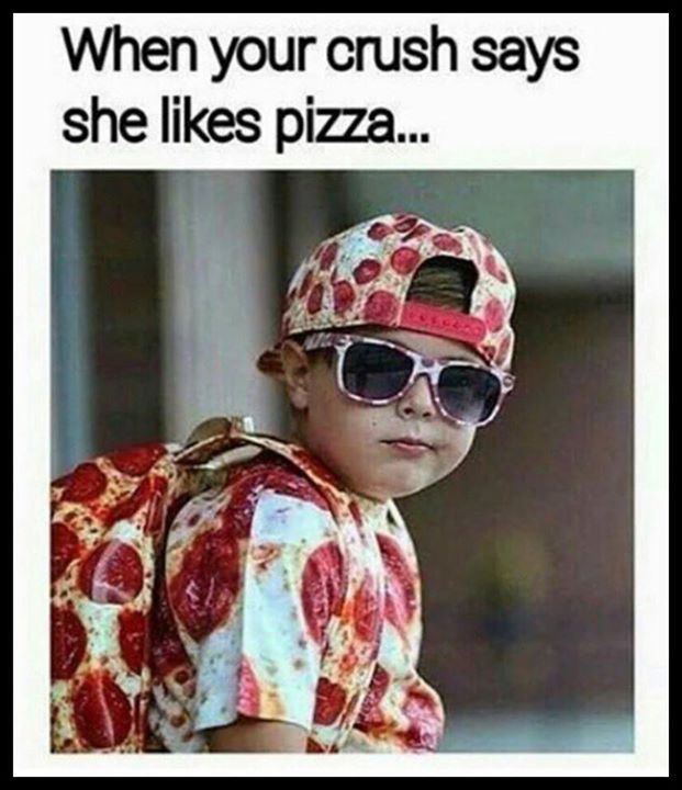 do you like pizza meme - When your crush says she pizza...