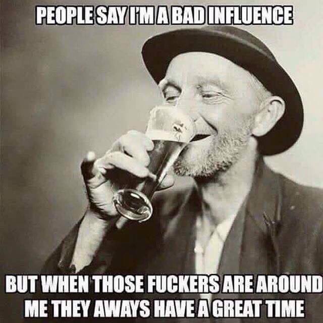 people say i m a bad influence meme - People Say I'Mabad Influence But When Those Fuckers Are Around Me They Aways Have A Great Time