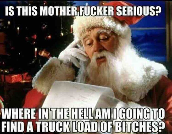 merry christmas inappropriate - Is This Mother Fucker Serious? Where In The Hell Amigoing To Find A Truckload Of Bitches?